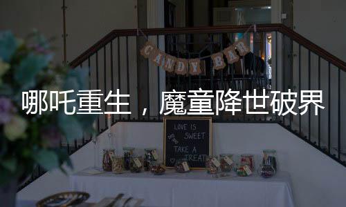 哪吒重生，魔童降世破界入圍全球票房榜前十