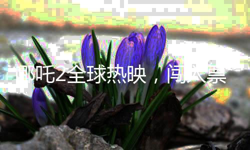 哪吒2全球熱映，闖入票房榜前三十