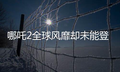 哪吒2全球風(fēng)靡卻未能登陸臺(tái)灣，文化差異或成影片市場(chǎng)絆腳石