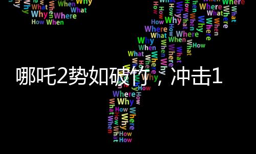 哪吒2勢如破竹，沖擊150億票房大關