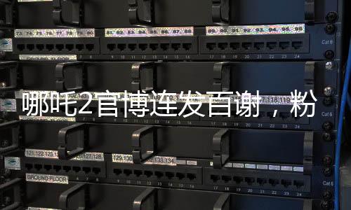 哪吒2官博連發(fā)百謝，粉絲熱情助力引發(fā)全網(wǎng)熱議