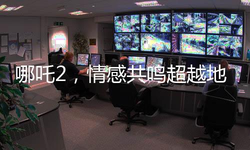 哪吒2，情感共鳴超越地域界限，來訪大陸的臺(tái)灣青年被深深打動(dòng)