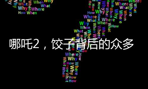 哪吒2，餃子背后的眾多角色魅力
