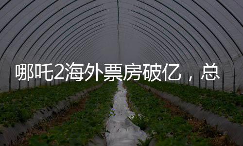 哪吒2海外票房破億，總票房破百紀(jì)錄——揭秘電影市場(chǎng)的黑馬傳奇