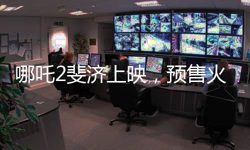 哪吒2斐濟(jì)上映，預(yù)售火爆，掀起新一輪觀影熱潮