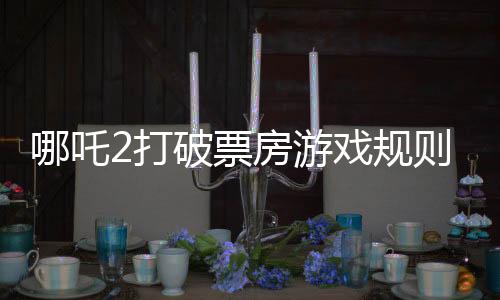 哪吒2打破票房游戲規(guī)則，掀起觀影狂潮的新里程碑