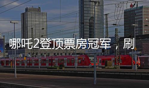 哪吒2登頂票房冠軍，刷新紀(jì)錄，引領(lǐng)新潮流
