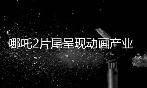 哪吒2片尾呈現(xiàn)動(dòng)畫(huà)產(chǎn)業(yè)新氣象，138家中國(guó)動(dòng)畫(huà)公司齊聚一堂，共創(chuàng)輝煌！