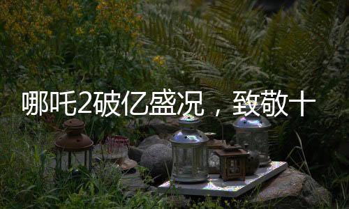 哪吒2破億盛況，致敬十四億觀眾