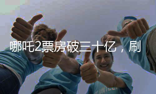 哪吒2票房破三十億，刷新神話，續(xù)寫傳奇