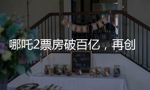 哪吒2票房破百億，再創(chuàng)國產(chǎn)動(dòng)畫新紀(jì)錄
