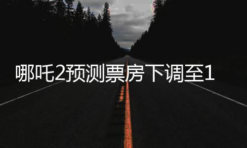 哪吒2預(yù)測票房下調(diào)至146億，市場趨勢與觀眾期待的博弈