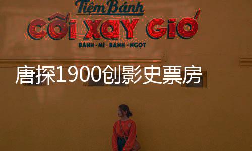 唐探1900創(chuàng)影史票房紀錄，闖入全球票房榜前十五強