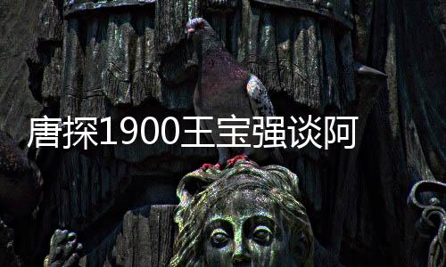 唐探1900王寶強(qiáng)談阿鬼臺(tái)詞變少