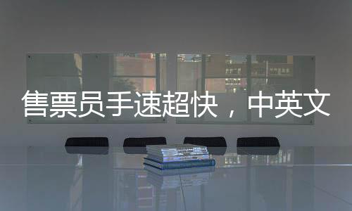 售票員手速超快，中英文切換自如
