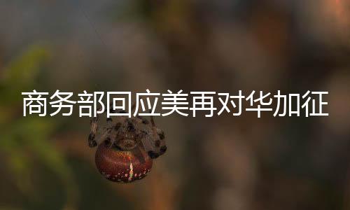 商務(wù)部回應(yīng)美再對華加征10%關(guān)稅，中方立場堅(jiān)定，呼吁公正合理解決貿(mào)易爭端