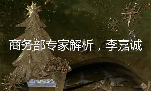 商務(wù)部專家解析，李嘉誠在商不言商
