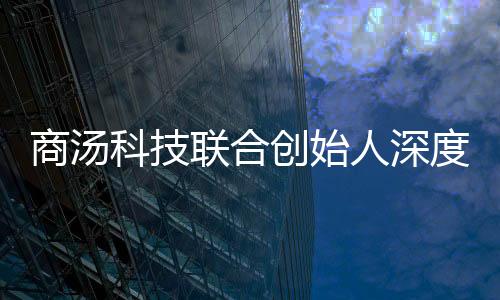 商湯科技聯(lián)合創(chuàng)始人深度解析DeepSeek技術(shù)及其應(yīng)用前景