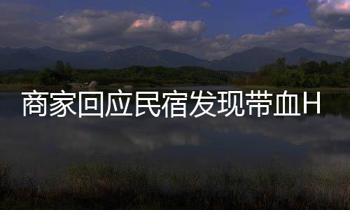 商家回應(yīng)民宿發(fā)現(xiàn)帶血HIV試紙事件