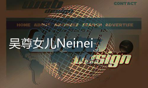 吳尊女兒Neinei 14歲近照曝光，青春少女的成長歷程