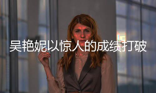 吳艷妮以驚人的成績(jī)打破60米欄紀(jì)錄，8秒10，創(chuàng)歷史最佳表現(xiàn)！