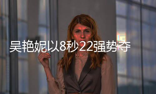 吳艷妮以8秒22強(qiáng)勢(shì)奪冠，閃耀60米欄賽場(chǎng)