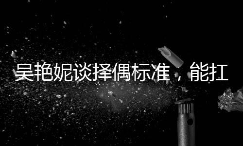 吳艷妮談?chuàng)衽紭?biāo)準(zhǔn)，能扛我一拳