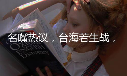 名嘴熱議，臺(tái)海若生戰(zhàn)，解放軍展現(xiàn)速戰(zhàn)速?zèng)Q決心