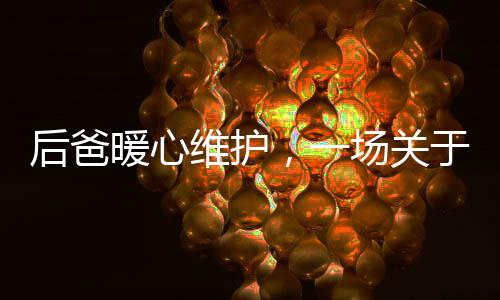 后爸暖心維護，一場關(guān)于奶粉的家庭溫情與成長對話