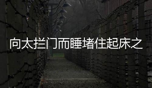 向太攔門而睡堵住起床之門，催眠者倪萍笑對鋒芒