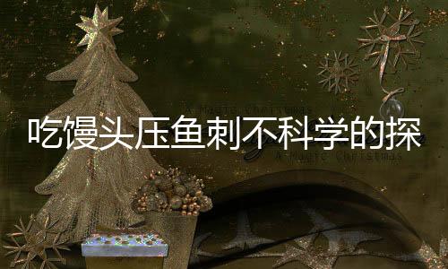 吃饅頭壓魚刺不科學的探究