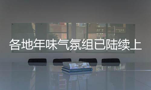 各地年味氣氛組已陸續(xù)上線，迎接喜氣洋洋的新春佳節(jié)