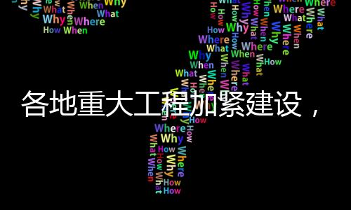 各地重大工程加緊建設(shè)，推動(dòng)經(jīng)濟(jì)社會(huì)發(fā)展新篇章