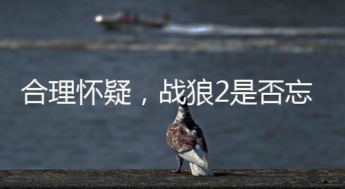 合理懷疑，戰(zhàn)狼2是否忘記密碼了？一部電影傳奇的跌宕起伏與懸念揭秘