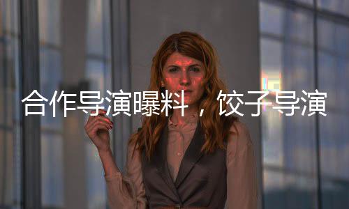 合作導演曝料，餃子導演日常出行一如既往選擇自行車，即便高強度工作壓力依舊堅守低碳環(huán)保理念