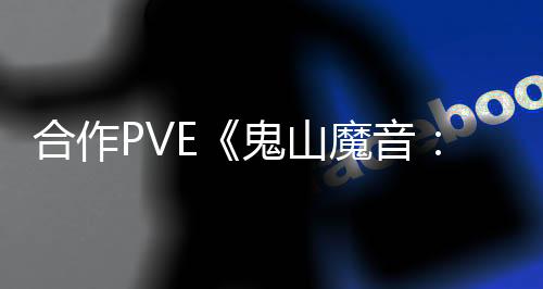 合作PVE《鬼山魔音：爆發(fā)》發(fā)售日公布 年內(nèi)發(fā)售