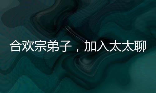 合歡宗弟子，加入太太聊天群