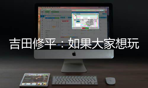 吉田修平：如果大家想玩第一方游戲就該多支持重制版