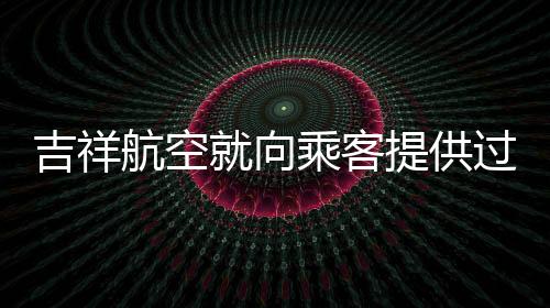 吉祥航空就向乘客提供過(guò)期堅(jiān)果事件作出回應(yīng)