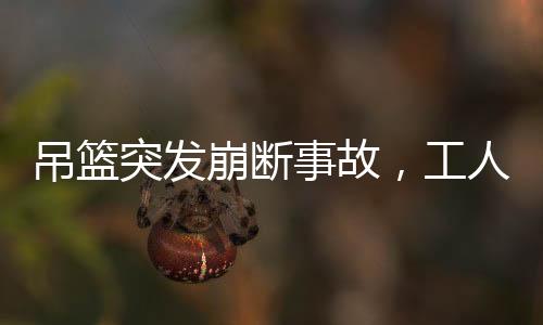 吊籃突發(fā)崩斷事故，工人臨危不懼敲窗避險