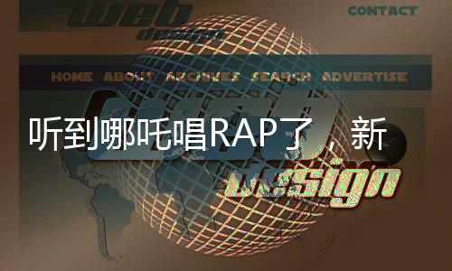 聽到哪吒唱RAP了，新潮文化碰撞傳統(tǒng)魅力