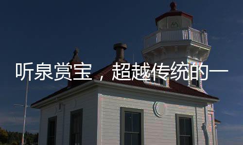 聽泉賞寶，超越傳統(tǒng)的一次盛大開門活動(dòng)