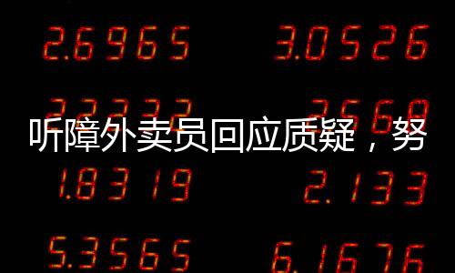 聽障外賣員回應質(zhì)疑，努力與挑戰(zhàn)的勇者之歌