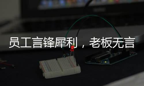 員工言鋒犀利，老板無言應(yīng)對——一場職場中的對話風暴