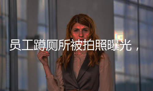 員工蹲廁所被拍照曝光，公司迅速回應(yīng)——聚焦隱私保護(hù)與企業(yè)管理邊界