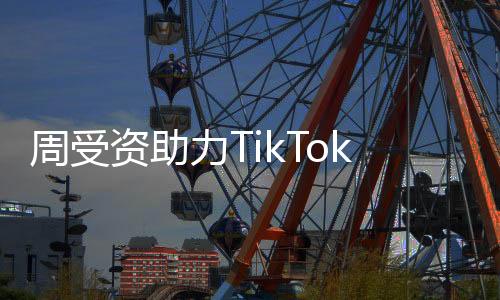 周受資助力TikTok繁榮——穩(wěn)健策略筑夢未來短視頻領(lǐng)域的新里程碑