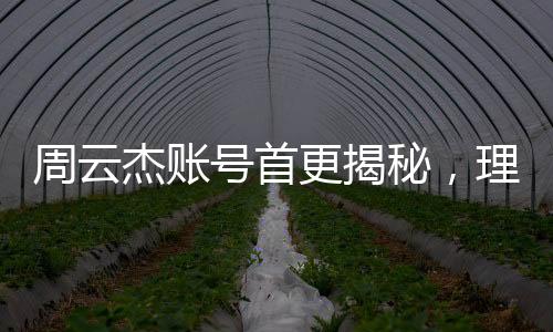 周云杰賬號(hào)首更揭秘，理工男的吐槽風(fēng)暴