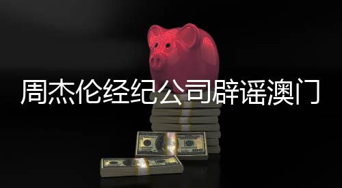 周杰倫經(jīng)紀(jì)公司辟謠澳門豪賭傳聞