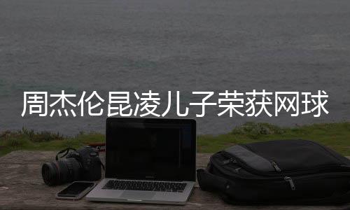 周杰倫昆凌兒子榮獲網(wǎng)球冠軍，星二代閃耀賽場(chǎng)之光