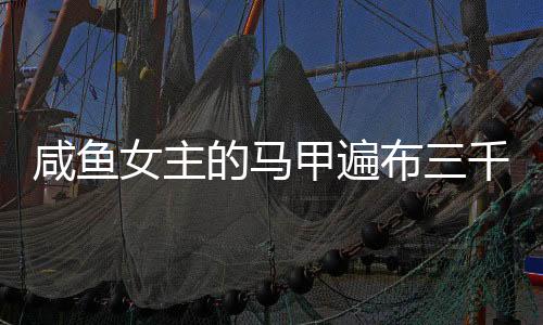 咸魚女主的馬甲遍布三千世界